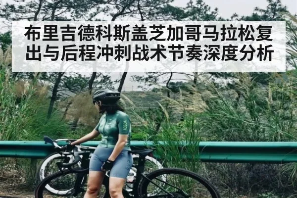 布里吉德科斯盖芝加哥马拉松复出与后程冲刺战术节奏深度分析