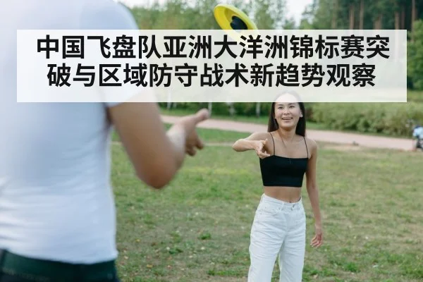中国飞盘队亚洲大洋洲锦标赛突破与区域防守战术新趋势观察