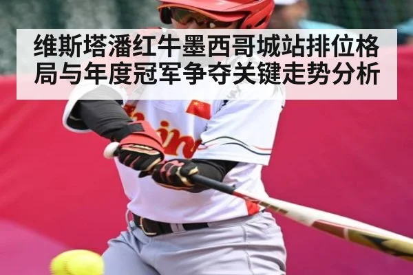 维斯塔潘红牛墨西哥城站排位格局与年度冠军争夺关键走势分析