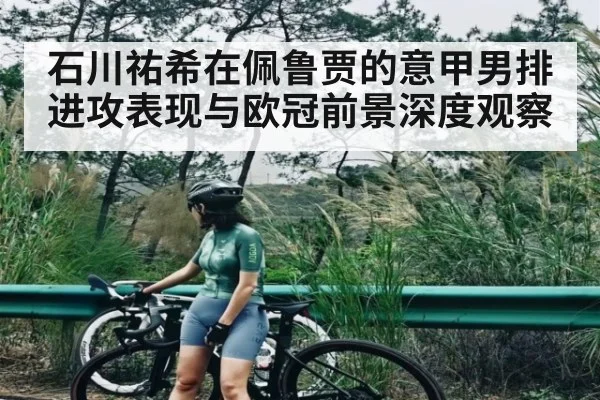 石川祐希在佩鲁贾的意甲男排进攻表现与欧冠前景深度观察
